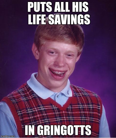 Should We Tell Him the Truth About Harry Potter? | PUTS ALL HIS LIFE SAVINGS; IN GRINGOTTS | image tagged in memes,bad luck brian | made w/ Imgflip meme maker