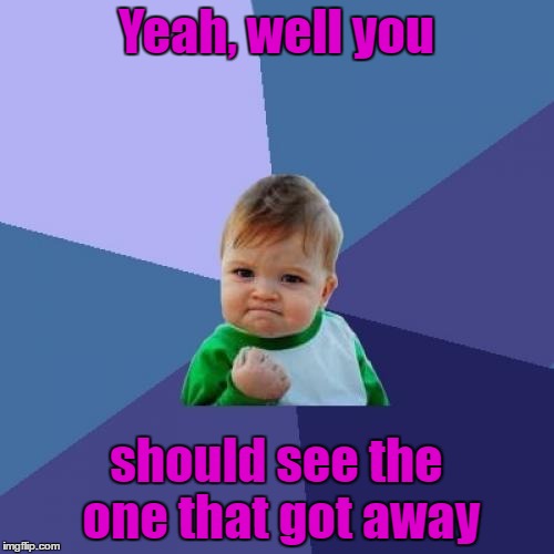Success Kid Meme | Yeah, well you should see the one that got away | image tagged in memes,success kid | made w/ Imgflip meme maker