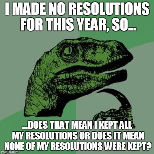 Philosoraptor Meme | I MADE NO RESOLUTIONS FOR THIS YEAR, SO... ...DOES THAT MEAN I KEPT ALL MY RESOLUTIONS OR DOES IT MEAN NONE OF MY RESOLUTIONS WERE KEPT? | image tagged in memes,philosoraptor | made w/ Imgflip meme maker