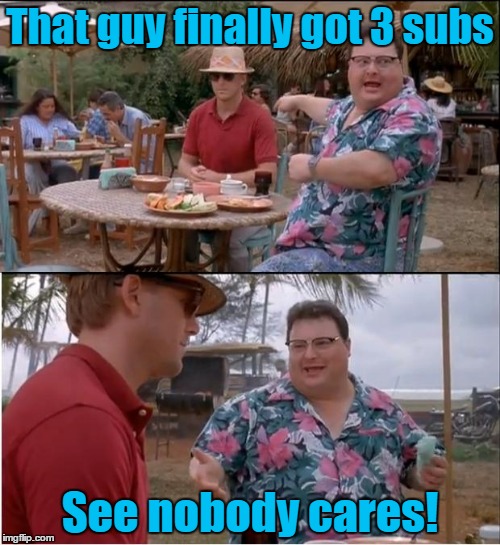 See Nobody Cares Meme | That guy finally got 3 subs; See nobody cares! | image tagged in memes,see nobody cares | made w/ Imgflip meme maker