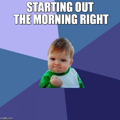 Success Kid Meme | STARTING OUT THE MORNING RIGHT | image tagged in memes,success kid | made w/ Imgflip meme maker