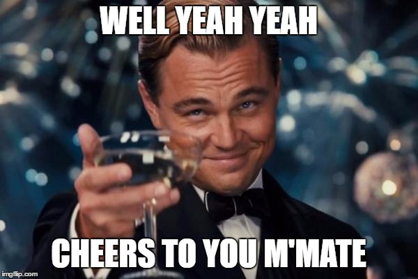 Leonardo Dicaprio Cheers Meme | WELL YEAH YEAH CHEERS TO YOU M'MATE | image tagged in memes,leonardo dicaprio cheers | made w/ Imgflip meme maker