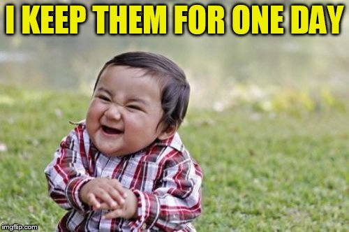 Evil Toddler Meme | I KEEP THEM FOR ONE DAY | image tagged in memes,evil toddler | made w/ Imgflip meme maker