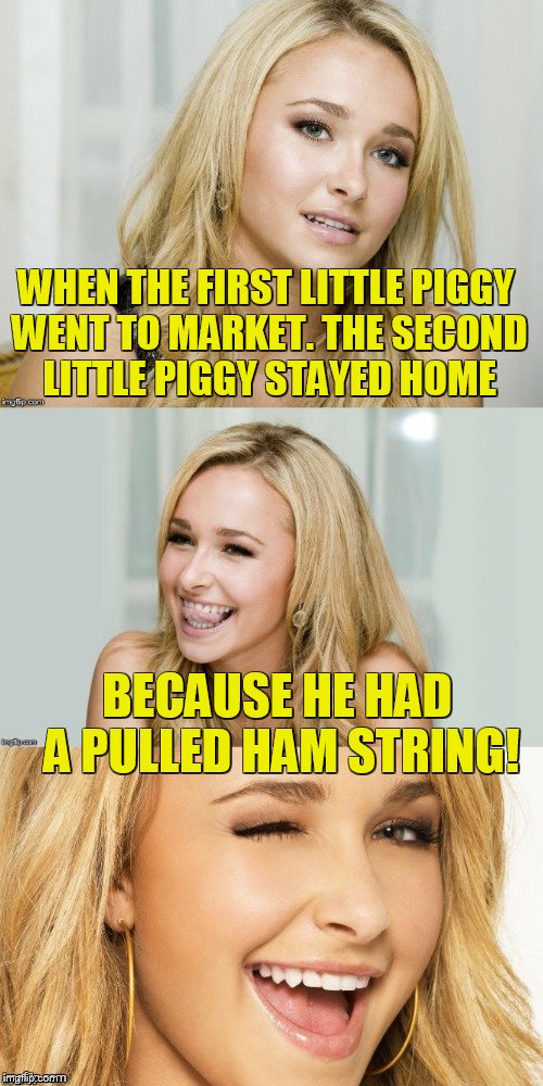 Bad Pun Hayden Panettiere | WHEN THE FIRST LITTLE PIGGY WENT TO MARKET. THE SECOND LITTLE PIGGY STAYED HOME; BECAUSE HE HAD A PULLED HAM STRING! | image tagged in bad pun hayden panettiere | made w/ Imgflip meme maker