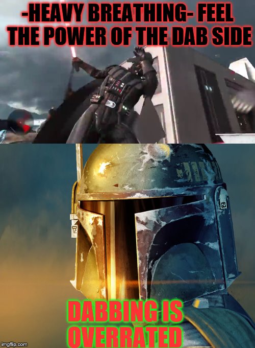 They are getting a little old now | -HEAVY BREATHING- FEEL THE POWER OF THE DAB SIDE; DABBING IS OVERRATED | image tagged in star wars,darth vader,boba fett,dab,its time to stop | made w/ Imgflip meme maker
