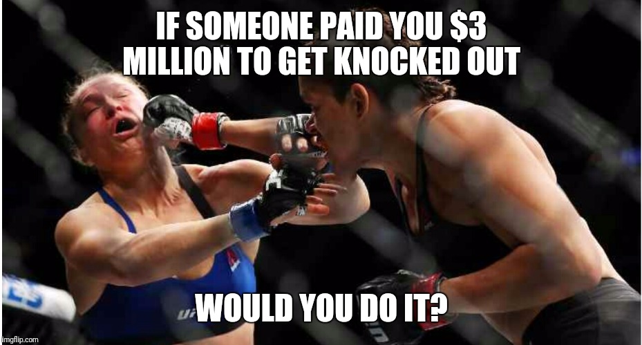 Life questions  | IF SOMEONE PAID YOU $3 MILLION TO GET KNOCKED OUT; WOULD YOU DO IT? | image tagged in ufc | made w/ Imgflip meme maker