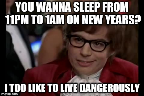 I Too Like To Live Dangerously | YOU WANNA SLEEP FROM 11PM TO 1AM ON NEW YEARS? I TOO LIKE TO LIVE DANGEROUSLY | image tagged in memes,i too like to live dangerously | made w/ Imgflip meme maker