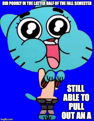JPN 3002 Final Grade | DID POORLY IN THE LATTER HALF OF THE FALL SEMESTER; STILL ABLE TO PULL OUT AN A | image tagged in gumball  w,college liberal | made w/ Imgflip meme maker