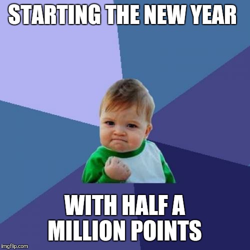 Success Kid | STARTING THE NEW YEAR; WITH HALF A MILLION POINTS | image tagged in memes,success kid | made w/ Imgflip meme maker