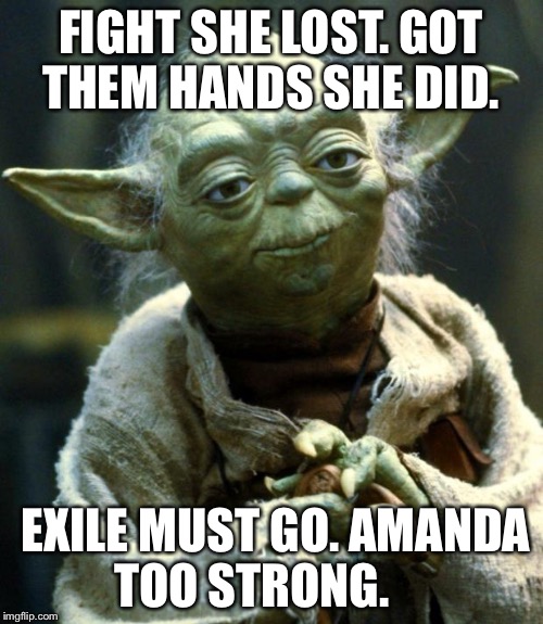Star Wars Yoda | FIGHT SHE LOST. GOT THEM HANDS SHE DID. EXILE MUST GO. AMANDA TOO STRONG. | image tagged in memes,star wars yoda | made w/ Imgflip meme maker