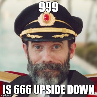 Captain Obvious | 999 IS 666 UPSIDE DOWN | image tagged in captain obvious | made w/ Imgflip meme maker