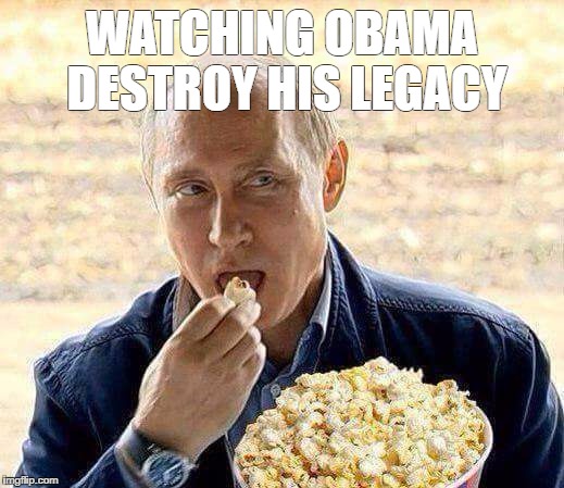 Putin popcorn | WATCHING OBAMA DESTROY HIS LEGACY | image tagged in putin popcorn | made w/ Imgflip meme maker