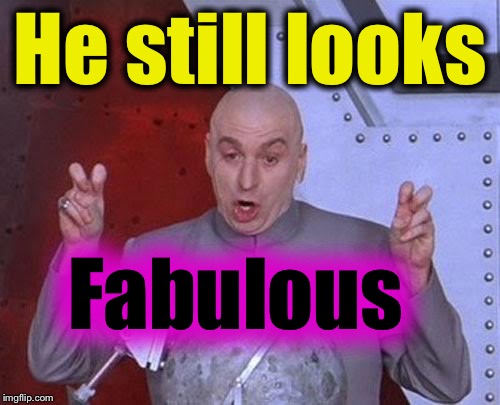 Dr Evil Laser Meme | He still looks Fabulous | image tagged in memes,dr evil laser | made w/ Imgflip meme maker