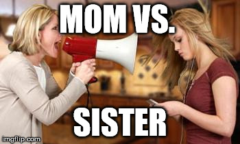 parents be getting mad when you have a point  | MOM VS. SISTER | image tagged in parents be getting mad when you have a point | made w/ Imgflip meme maker