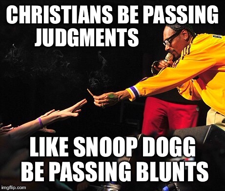 Snoop dogg | CHRISTIANS BE PASSING JUDGMENTS; LIKE SNOOP DOGG BE PASSING BLUNTS | image tagged in christians,snoop dogg | made w/ Imgflip meme maker