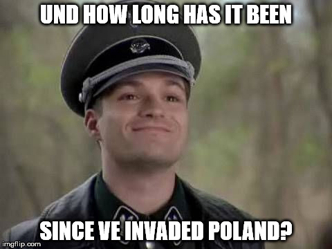 UND HOW LONG HAS IT BEEN SINCE VE INVADED POLAND? | made w/ Imgflip meme maker