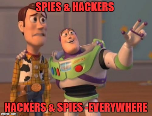 it must be if they say so | SPIES & HACKERS; HACKERS & SPIES -EVERYWHERE | image tagged in memes,x x everywhere | made w/ Imgflip meme maker