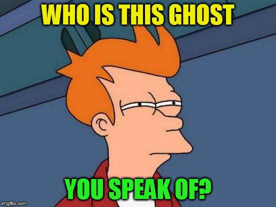 Futurama Fry Meme | WHO IS THIS GHOST YOU SPEAK OF? | image tagged in memes,futurama fry | made w/ Imgflip meme maker