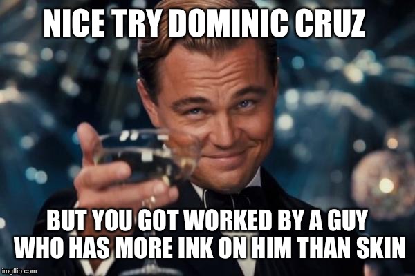 Leonardo Dicaprio Cheers Meme | NICE TRY DOMINIC CRUZ; BUT YOU GOT WORKED BY A GUY WHO HAS MORE INK ON HIM THAN SKIN | image tagged in memes,leonardo dicaprio cheers | made w/ Imgflip meme maker