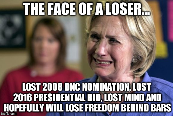 THE FACE OF A LOSER... LOST 2008 DNC NOMINATION, LOST 2016 PRESIDENTIAL BID, LOST MIND AND HOPEFULLY WILL LOSE FREEDOM BEHIND BARS | made w/ Imgflip meme maker