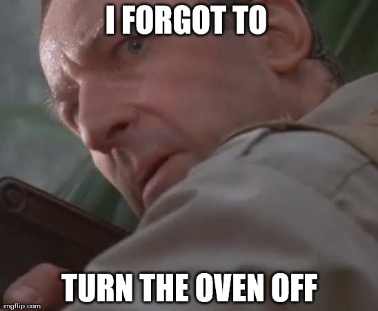 Clever girl  |  I FORGOT TO; TURN THE OVEN OFF | image tagged in clever girl | made w/ Imgflip meme maker