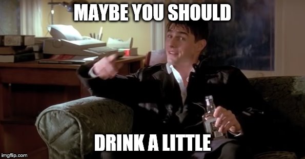 Maybe you should drink a little. | MAYBE YOU SHOULD; DRINK A LITTLE | image tagged in a few good men,tom cruise,drinking | made w/ Imgflip meme maker