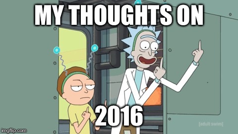 Happy new year flippers | MY THOUGHTS ON; 2016 | image tagged in rick and morty,funny,funny memes,happy new year,laugh | made w/ Imgflip meme maker