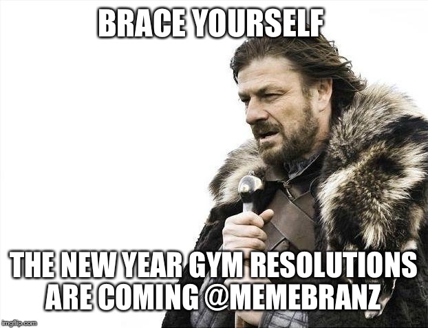 Brace Yourselves X is Coming Meme | BRACE YOURSELF; THE NEW YEAR GYM RESOLUTIONS ARE COMING
@MEMEBRANZ | image tagged in memes,brace yourselves x is coming | made w/ Imgflip meme maker