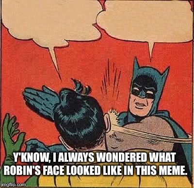 Batman Slapping Robin Cuz He Can, and a random thought | Y'KNOW, I ALWAYS WONDERED WHAT ROBIN'S FACE LOOKED LIKE IN THIS MEME. | image tagged in memes,batman slapping robin | made w/ Imgflip meme maker