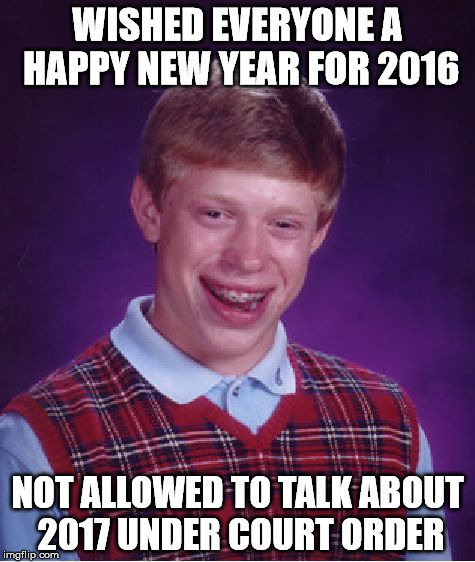 Bad Luck Brian Meme | WISHED EVERYONE A HAPPY NEW YEAR FOR 2016; NOT ALLOWED TO TALK ABOUT 2017 UNDER COURT ORDER | image tagged in memes,bad luck brian | made w/ Imgflip meme maker