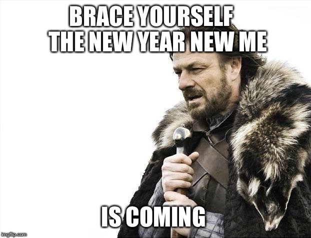 Brace Yourselves X is Coming Meme | BRACE YOURSELF 
  THE NEW YEAR NEW ME; IS COMING | image tagged in memes,brace yourselves x is coming | made w/ Imgflip meme maker