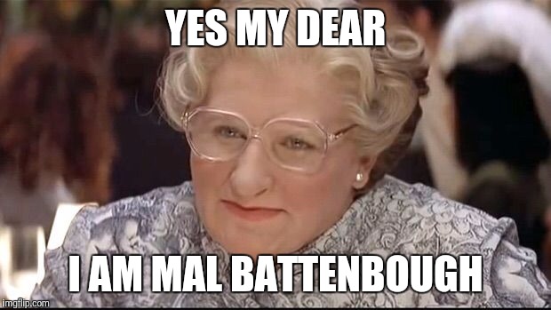 Mrs. Doubtfire | YES MY DEAR; I AM MAL BATTENBOUGH | image tagged in mrs doubtfire | made w/ Imgflip meme maker