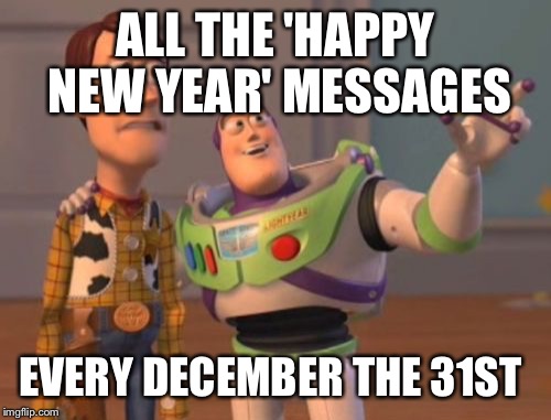 X, X Everywhere Meme | ALL THE 'HAPPY NEW YEAR' MESSAGES; EVERY DECEMBER THE 31ST | image tagged in memes,x x everywhere | made w/ Imgflip meme maker