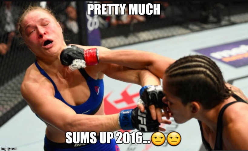 PRETTY MUCH; SUMS UP 2016...😒😒 | image tagged in ronda rousey,boxing,fuck 2016,2016 | made w/ Imgflip meme maker