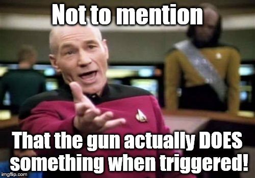 Picard Wtf Meme | Not to mention That the gun actually DOES something when triggered! | image tagged in memes,picard wtf | made w/ Imgflip meme maker