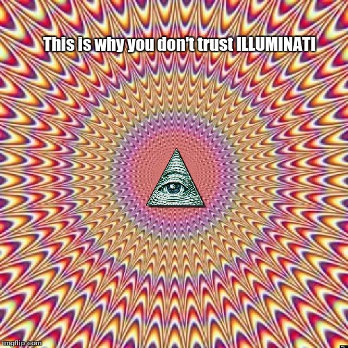 Ilutiminati | This is why you don't trust ILLUMINATI | image tagged in illution | made w/ Imgflip meme maker