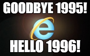 Explorer days | GOODBYE 1995! HELLO 1996! | image tagged in slow,internet explorer | made w/ Imgflip meme maker