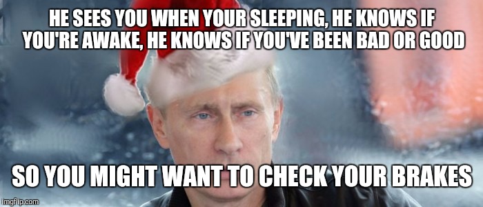 Papa Putin Christmas  | HE SEES YOU WHEN YOUR SLEEPING, HE KNOWS IF YOU'RE AWAKE, HE KNOWS IF YOU'VE BEEN BAD OR GOOD; SO YOU MIGHT WANT TO CHECK YOUR BRAKES | image tagged in vladimir putin,putin,spy,kgb | made w/ Imgflip meme maker