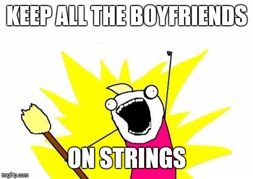 X All The Y Meme | KEEP ALL THE BOYFRIENDS ON STRINGS | image tagged in memes,x all the y | made w/ Imgflip meme maker