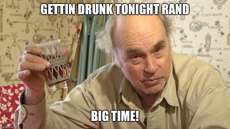 Jim Lahey | GETTIN DRUNK TONIGHT RAND; BIG TIME! | image tagged in jim lahey | made w/ Imgflip meme maker