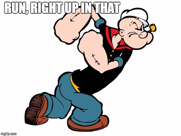 Popeye | RUN, RIGHT UP IN THAT | image tagged in popeye | made w/ Imgflip meme maker