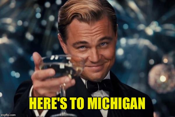 Leonardo Dicaprio Cheers Meme | HERE'S TO MICHIGAN | image tagged in memes,leonardo dicaprio cheers | made w/ Imgflip meme maker