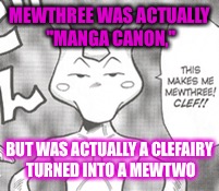 Mewthree Exists | MEWTHREE WAS ACTUALLY "MANGA CANON," BUT WAS ACTUALLY A CLEFAIRY TURNED INTO A MEWTWO | image tagged in pokemon,mewtwo,mewthree,clefairy | made w/ Imgflip meme maker