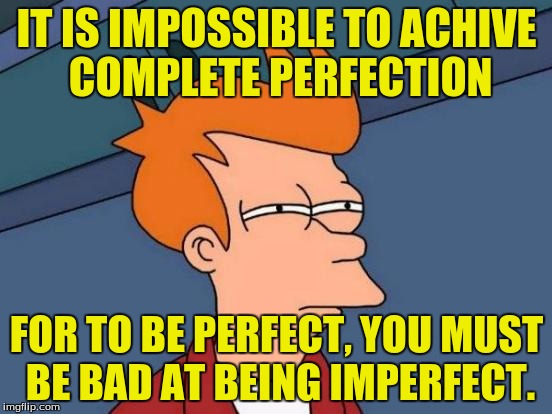 I bartched. | IT IS IMPOSSIBLE TO ACHIVE COMPLETE PERFECTION; FOR TO BE PERFECT, YOU MUST BE BAD AT BEING IMPERFECT. | image tagged in memes,futurama fry,perfect,funny memes,dank memes | made w/ Imgflip meme maker