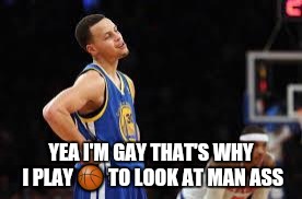 Basketball meme | YEA I'M GAY THAT'S WHY I PLAY 🏀 TO LOOK AT MAN ASS | image tagged in basketball meme | made w/ Imgflip meme maker