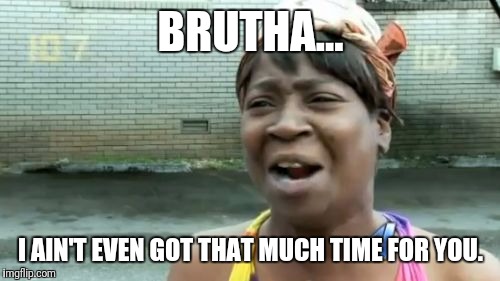 Ain't Nobody Got Time For That Meme | BRUTHA... I AIN'T EVEN GOT THAT MUCH TIME FOR YOU. | image tagged in memes,aint nobody got time for that | made w/ Imgflip meme maker