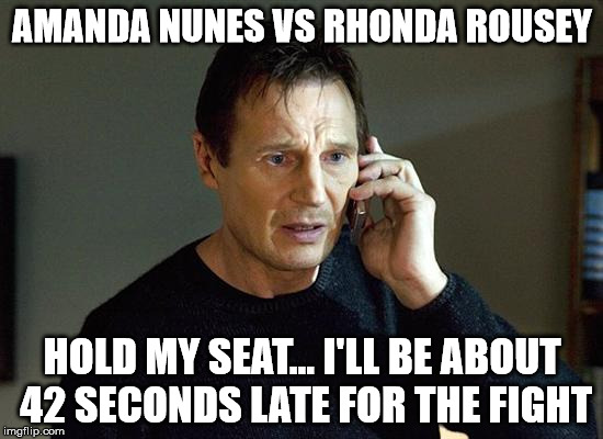 Liam Neeson Taken 2 Meme | AMANDA NUNES VS RHONDA ROUSEY; HOLD MY SEAT... I'LL BE ABOUT 42 SECONDS LATE FOR THE FIGHT | image tagged in memes,liam neeson taken 2 | made w/ Imgflip meme maker