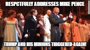 Pence Hamilton | RESPCTFULLY ADDRESSES MIKE PENCE; TRUMP AND HIS MINIONS TRIGGERED-AGAIN! | image tagged in pence hamilton,mike pence,hamilton | made w/ Imgflip meme maker