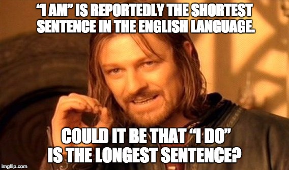One Does Not Simply Meme | “I AM” IS REPORTEDLY THE SHORTEST SENTENCE IN THE ENGLISH LANGUAGE. COULD IT BE THAT “I DO” IS THE LONGEST SENTENCE? | image tagged in memes,one does not simply | made w/ Imgflip meme maker