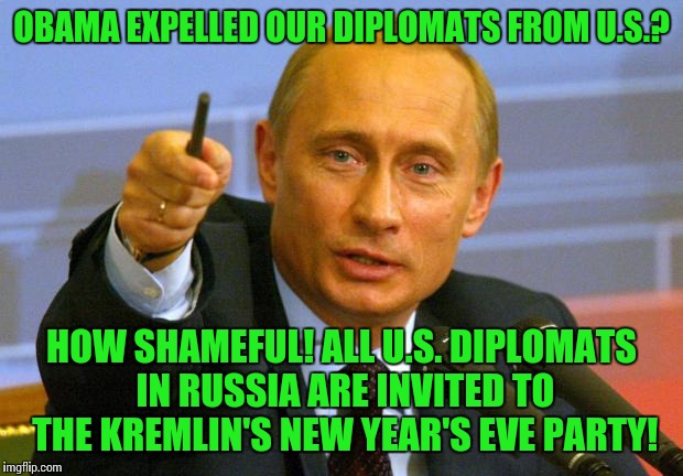 Good Guy Putin | OBAMA EXPELLED OUR DIPLOMATS FROM U.S.? HOW SHAMEFUL! ALL U.S. DIPLOMATS IN RUSSIA ARE INVITED TO THE KREMLIN'S NEW YEAR'S EVE PARTY! | image tagged in memes,good guy putin | made w/ Imgflip meme maker